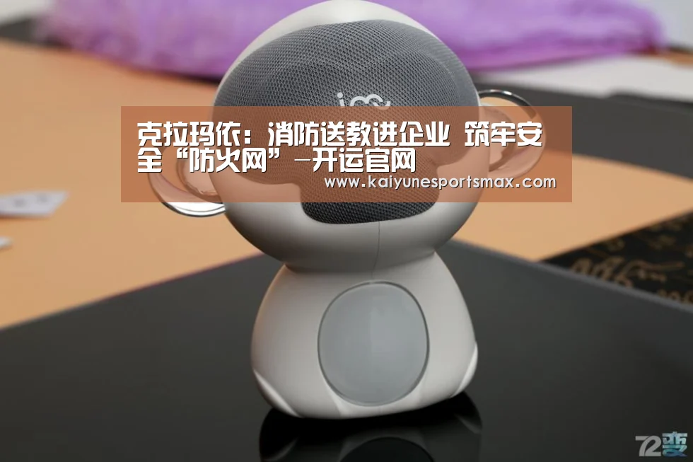 克拉玛依:消防送教进企业 筑牢安全“防火网”-开运官网(图3) 开运娱乐
