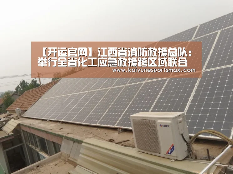 【开运官网】江西省消防救援总队:举行全省化工应急救援跨区域联合演练(图1) 开运下载