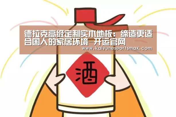德拉克高级定制实木地板:缔造更适合国人的家居环境-开运官网(图1) 开运官网