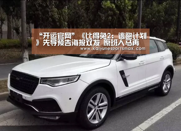 “开运官网”《比得兔2:逃跑计划》先导预告海报双发 原班人马再掀吸兔狂潮(图1) 开运娱乐