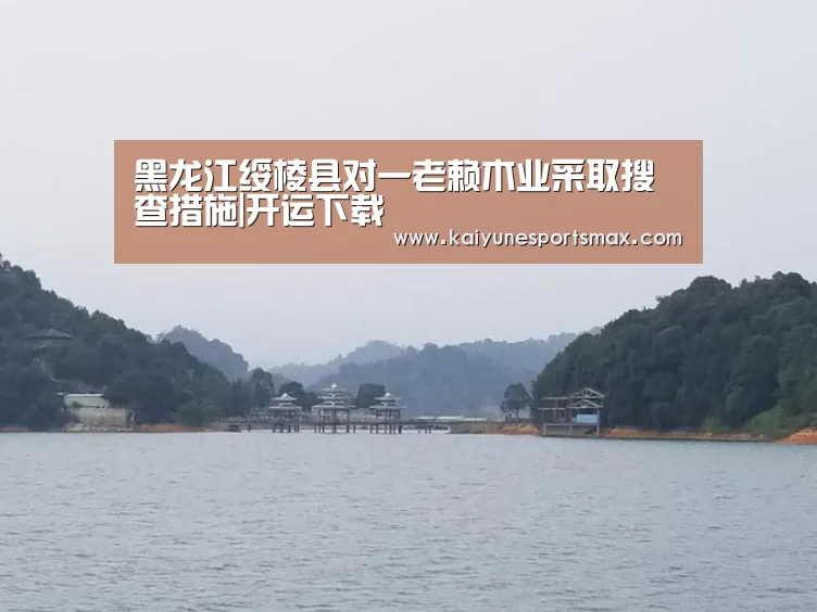 黑龙江绥棱县对一老赖木业采取搜查措施|开运下载(图1) 开运平台